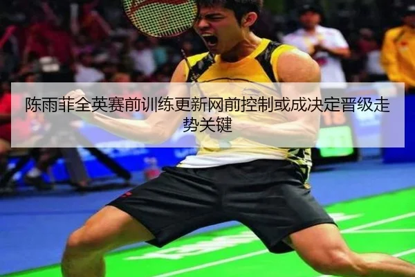 陈雨菲全英赛前训练更新网前控制或成决定晋级走势关键
